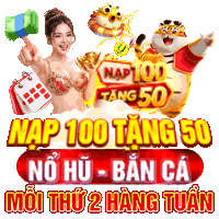 NẠP 100 TẶNG 50 NỔ HŨ - BẮN CÁ MỖI THỨ 2 HÀNG TUẦN