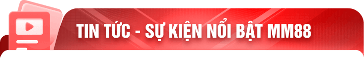 TIN TỨC - SỰ KIỆN NỔI BẬT MM88